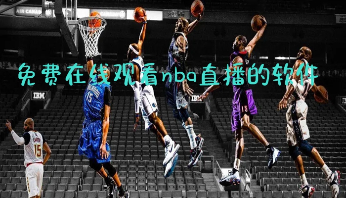 NBA直播免费高清观看，科技带来便捷观赛体验